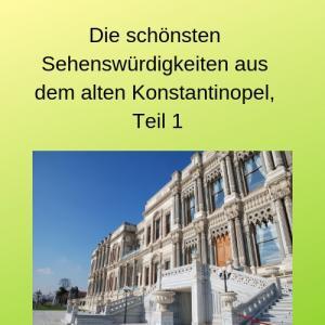 Die schönsten Sehenswürdigkeiten aus dem alten Konstantinopel, Teil 1