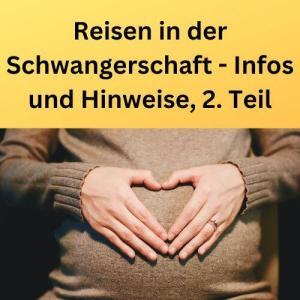 Reisen in der Schwangerschaft - Infos und Hinweise, 2. Teil