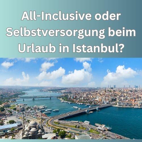 All-Inclusive oder Selbstversorgung beim Urlaub in Istanbul